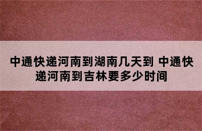 中通快递河南到湖南几天到 中通快递河南到吉林要多少时间